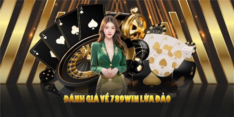 Đánh giá về 789WIN lừa đảo giúp người chơi hiểu rõ nền tảng