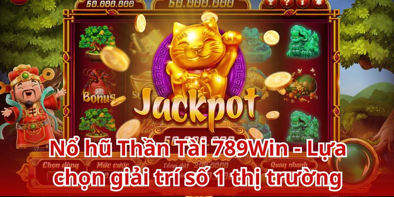 Nổ hũ Thần Tài 789Win - Lựa chọn giải trí số 1 thị trường